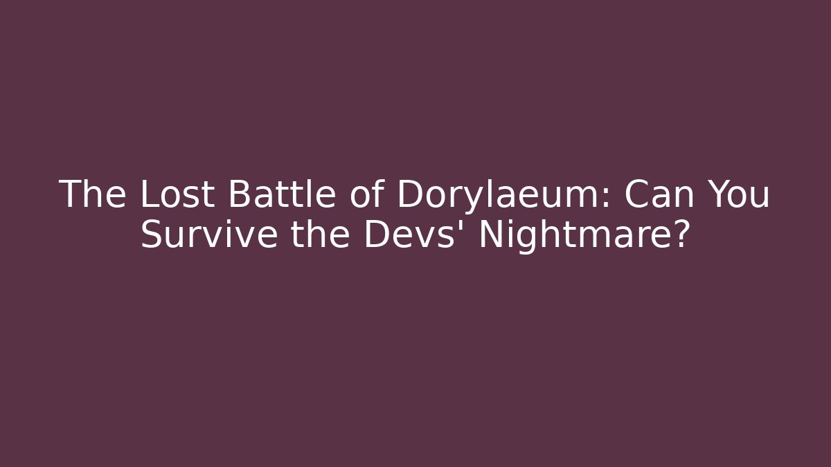 The Lost Battle of Dorylaeum: Can You Survive the Devs’ Nightmare?