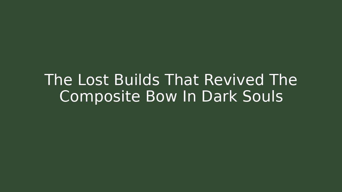 The Lost Builds That Revived The Composite Bow In Dark Souls