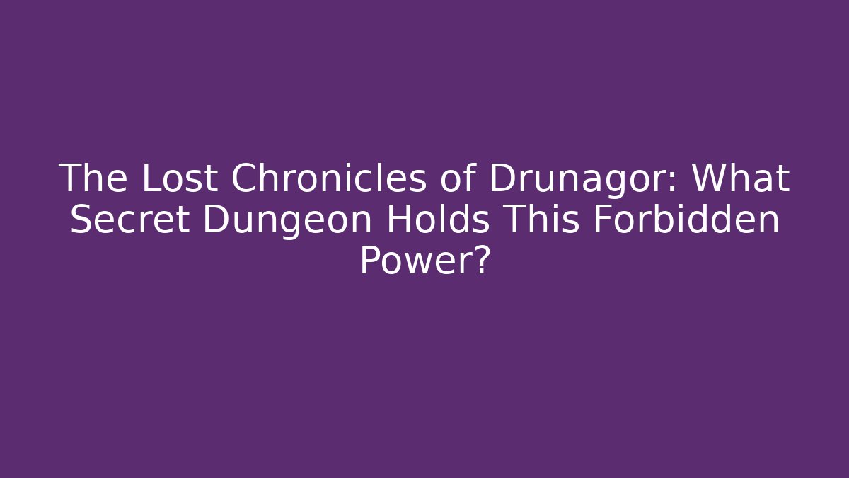 The Lost Chronicles of Drunagor: What Secret Dungeon Holds This Forbidden Power?