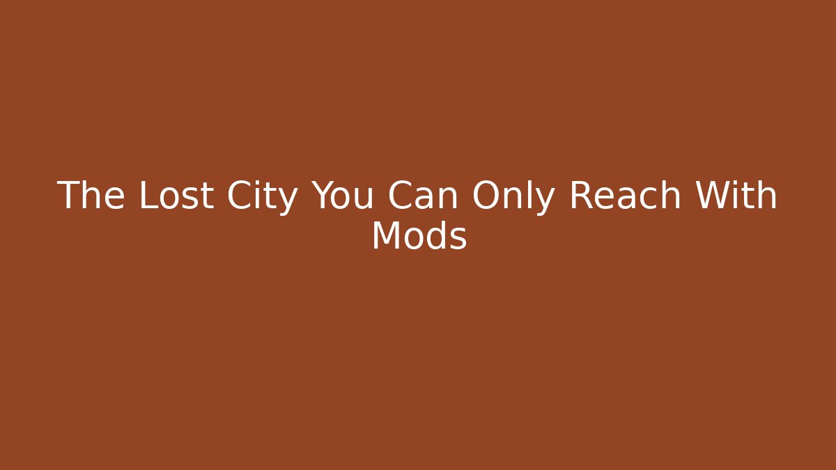 The Lost City You Can Only Reach With Mods