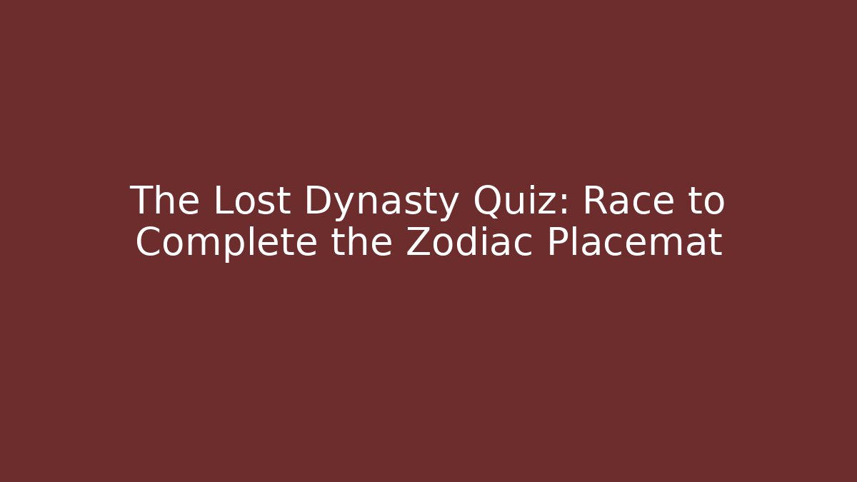 The Lost Dynasty Quiz: Race to Complete the Zodiac Placemat - The Family Holidays