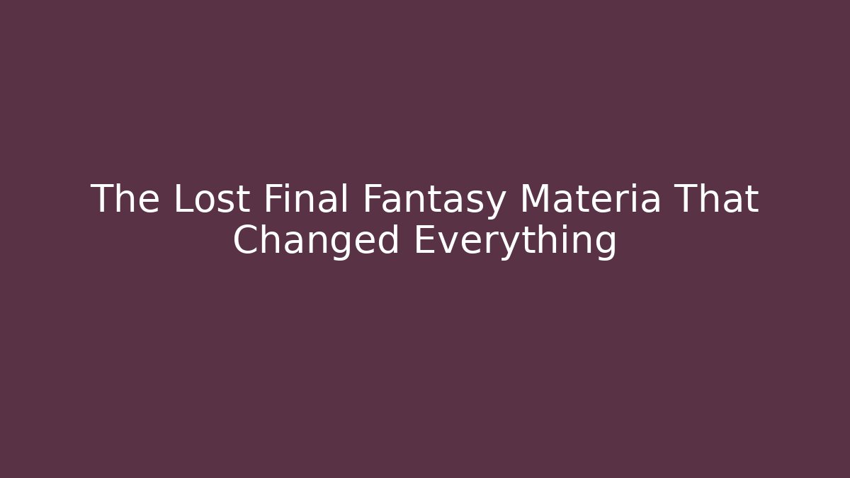 The Lost Final Fantasy Materia That Changed Everything - The Family Holidays