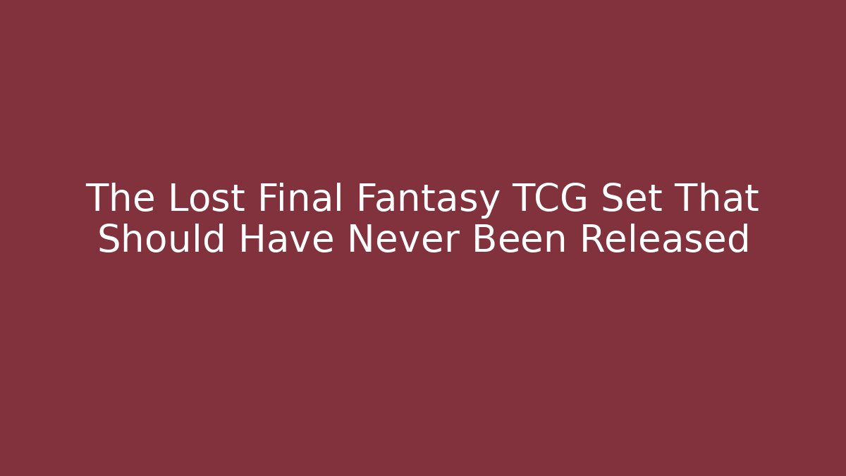 The Lost Final Fantasy TCG Set That Should Have Never Been Released - The Family Holidays