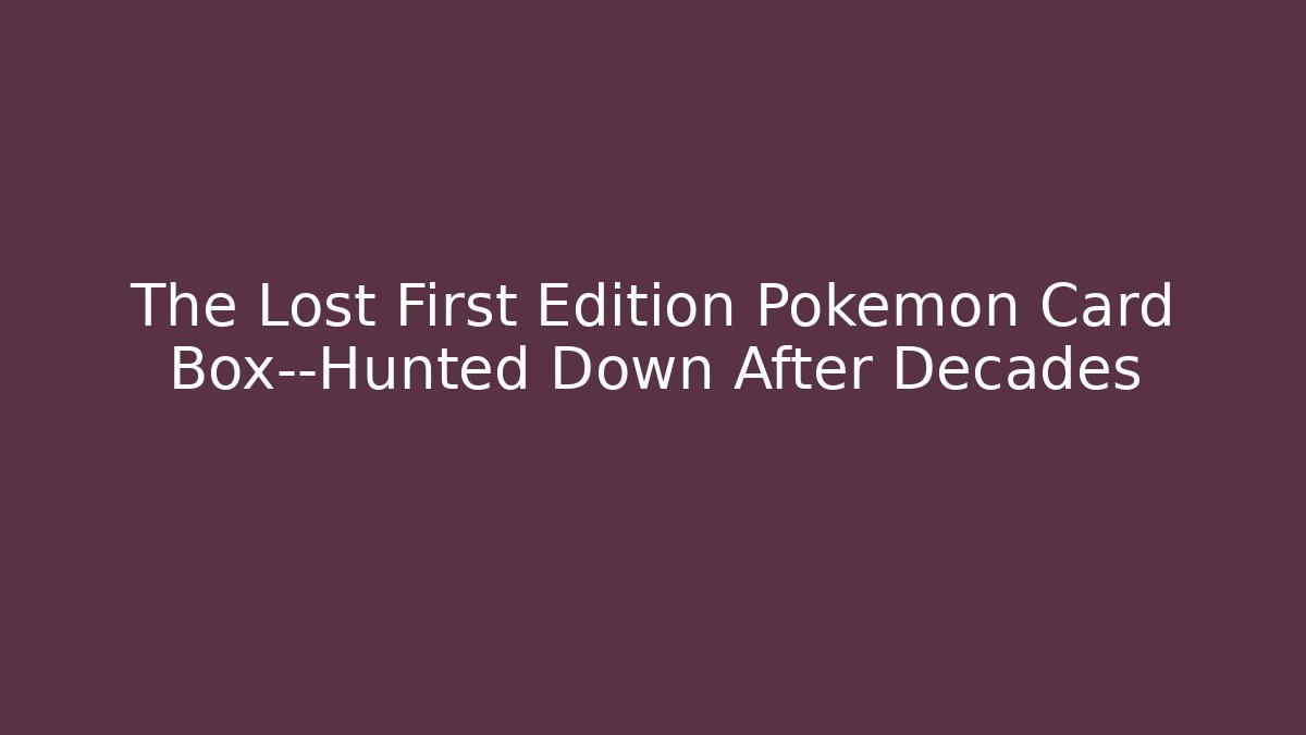 The Lost First Edition Pokémon Card Box—Hunted Down After Decades