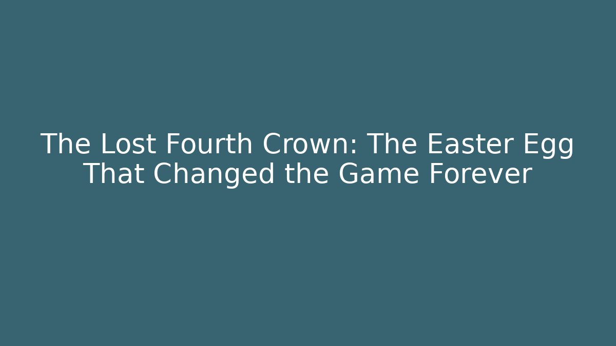 The Lost Fourth Crown: The Easter Egg That Changed the Game Forever - The Family Holidays