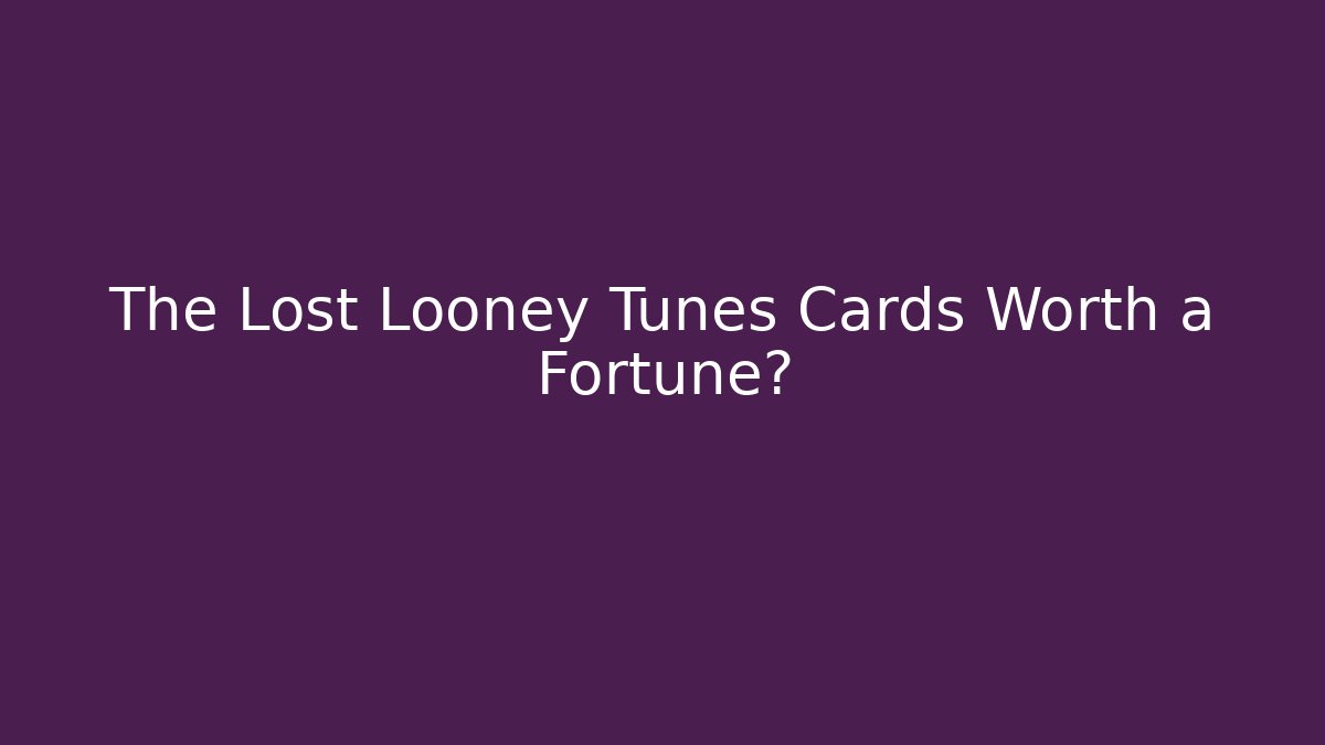 The Lost Looney Tunes Cards Worth a Fortune?