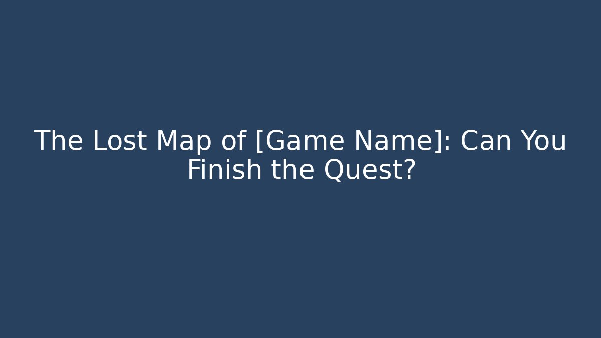 The Lost Map of [Game Name]: Can You Finish the Quest?