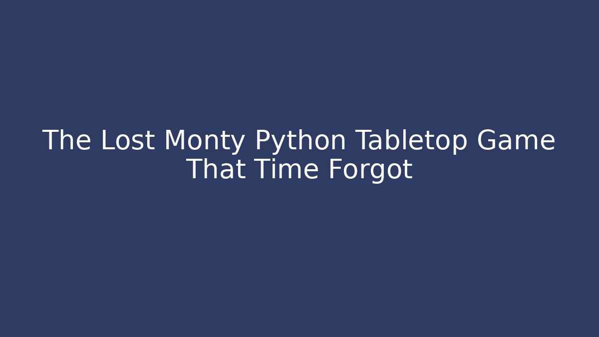 The Lost Monty Python Tabletop Game That Time Forgot