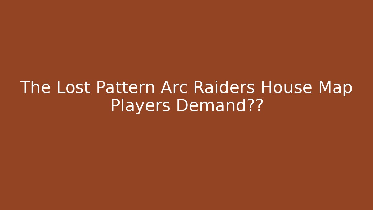 The Lost Pattern Arc Raiders House Map Players Demand解答 - The Family Holidays