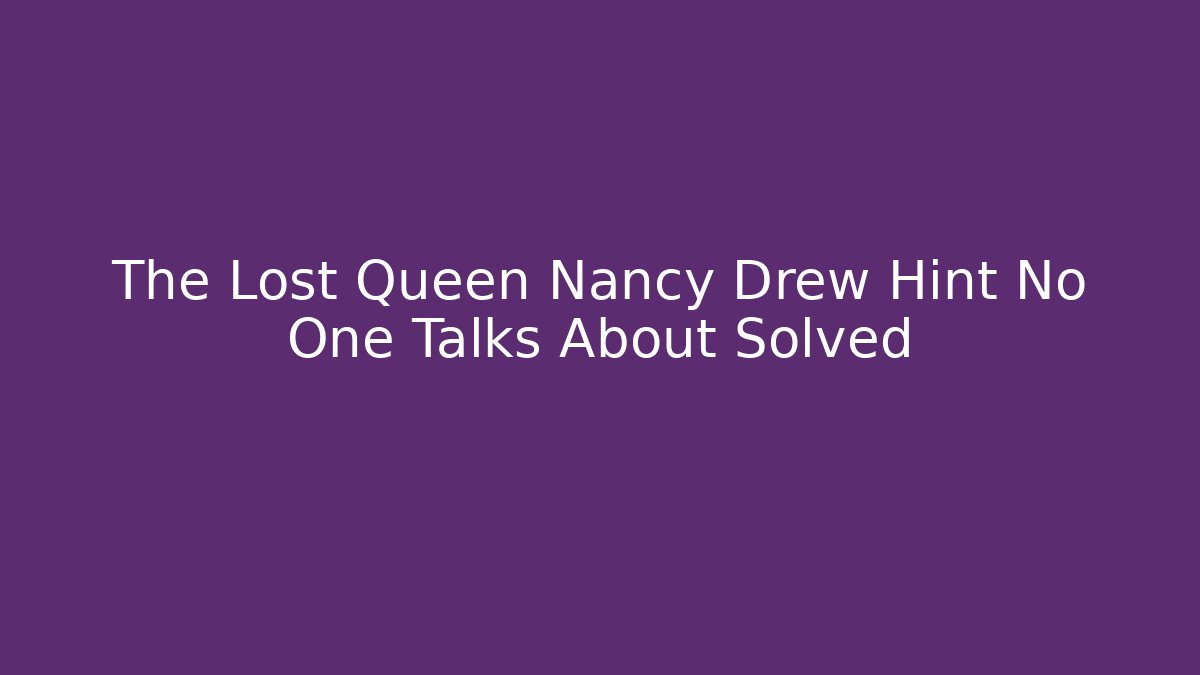 The Lost Queen Nancy Drew Hint No One Talks About Solved