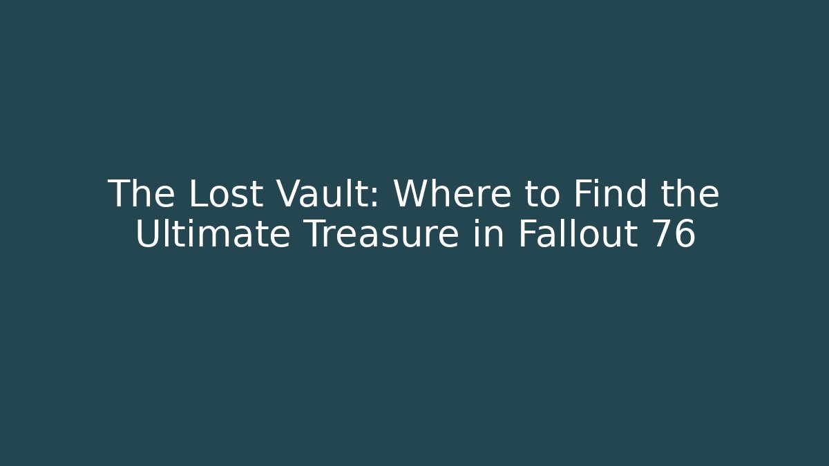 The Lost Vault: Where to Find the Ultimate Treasure in Fallout 76