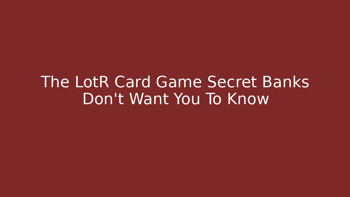 The LotR Card Game Secret Banks Don't Want You To Know