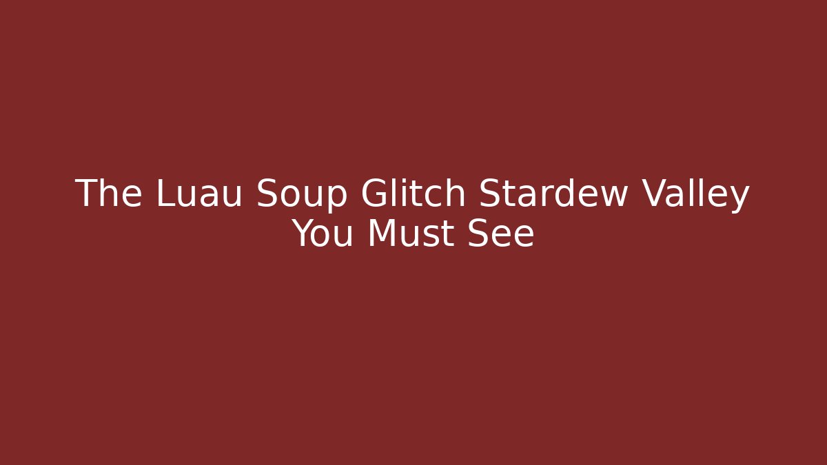 The Luau Soup Glitch Stardew Valley You Must See