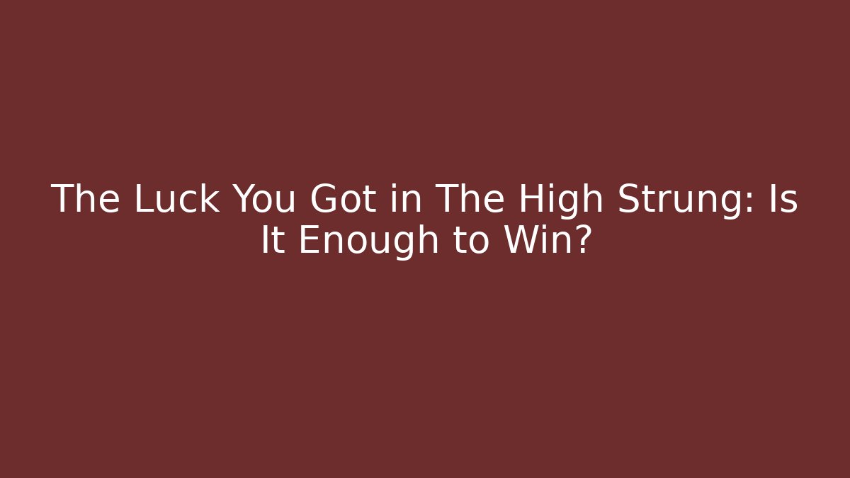 The Luck You Got in The High Strung: Is It Enough to Win?