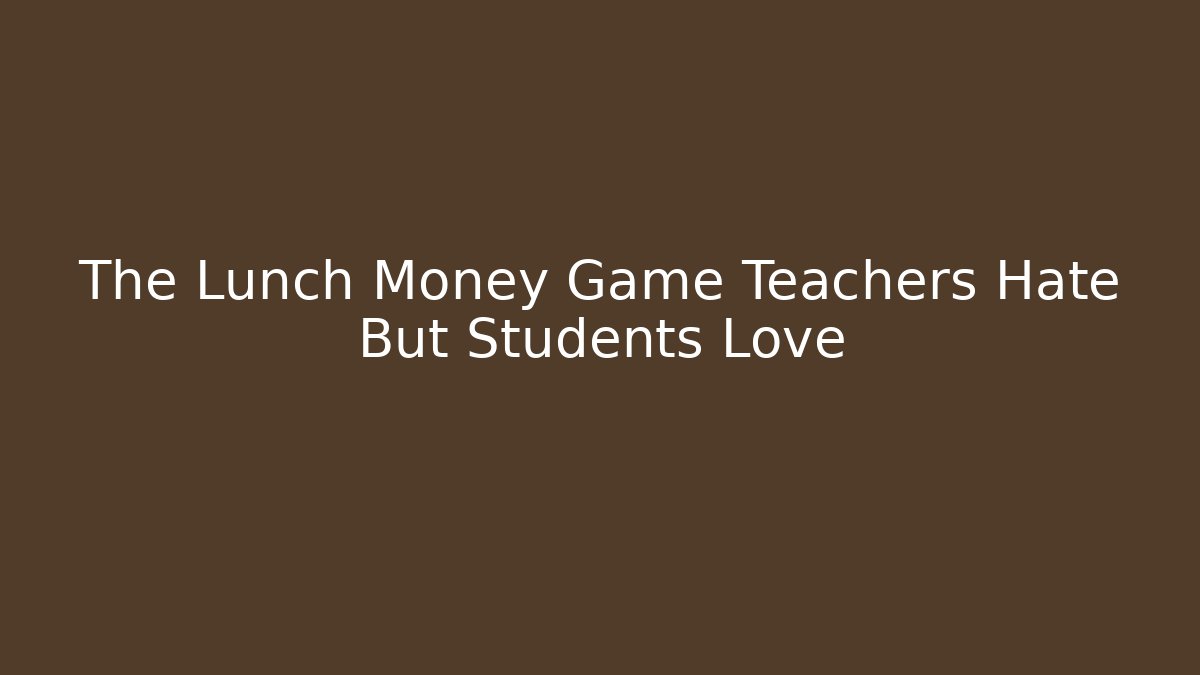 The Lunch Money Game Teachers Hate But Students Love