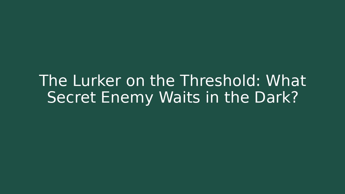 The Lurker on the Threshold: What Secret Enemy Waits in the Dark?