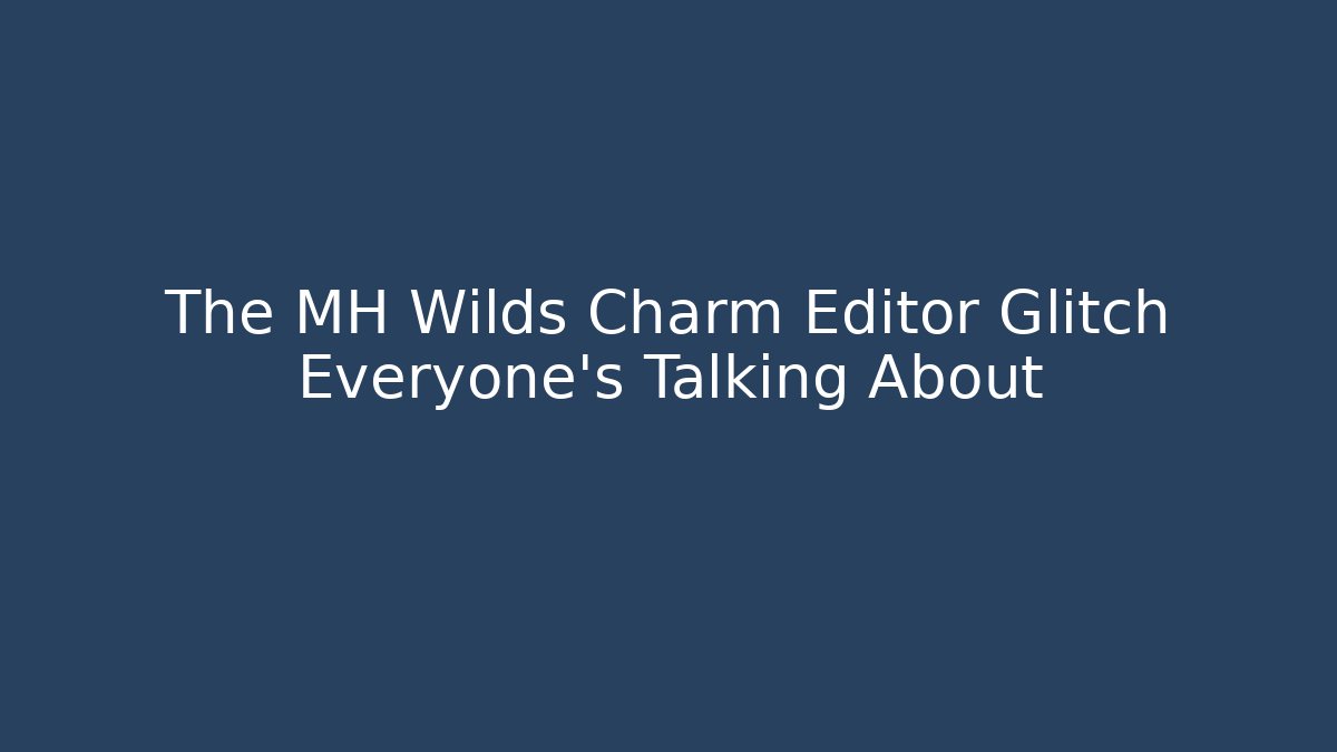 The MH Wilds Charm Editor Glitch Everyone's Talking About
