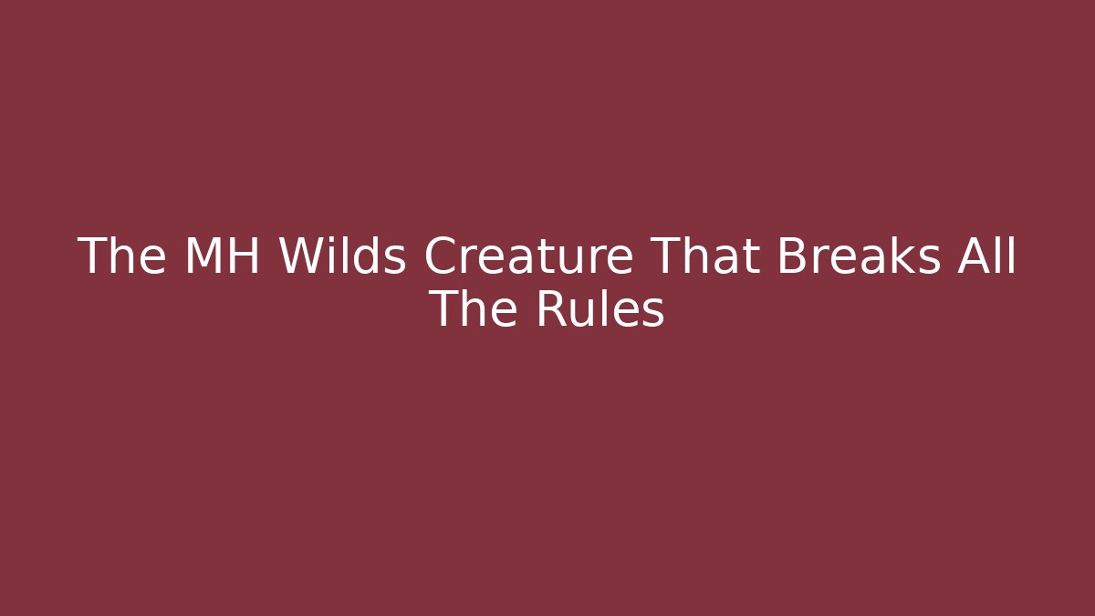 The MH Wilds Creature That Breaks All The Rules