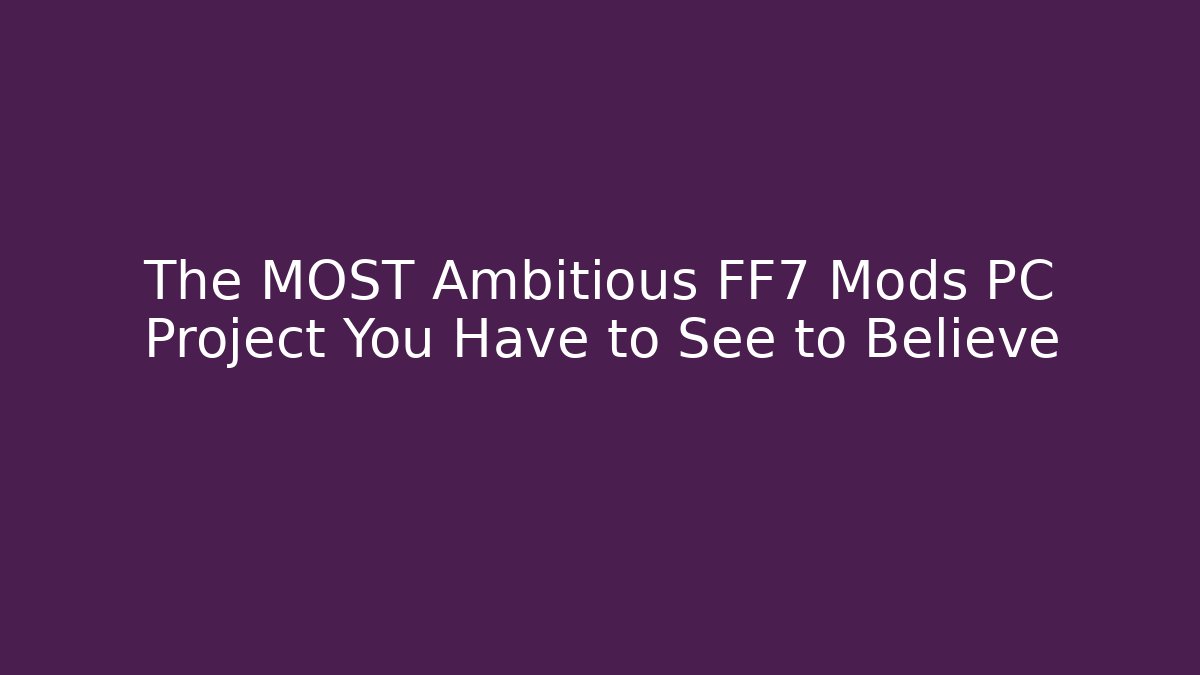 The MOST Ambitious FF7 Mods PC Project You Have to See to Believe - The Family Holidays