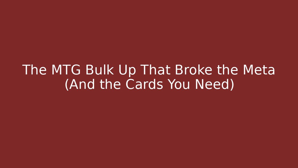 The MTG Bulk Up That Broke the Meta (And the Cards You Need)