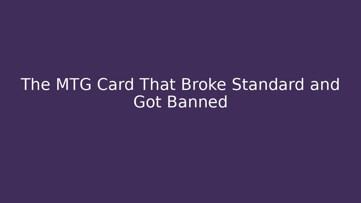 The MTG Card That Broke Standard and Got Banned