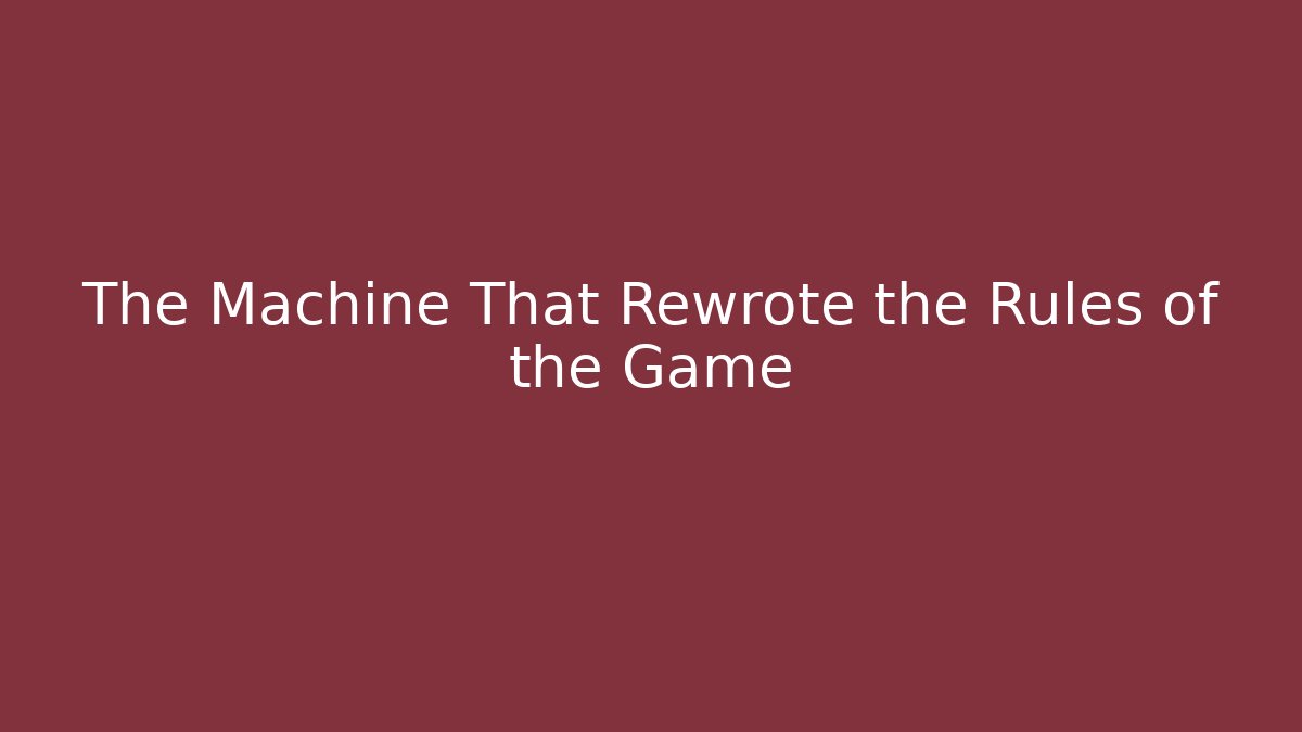 The Machine That Rewrote the Rules of the Game