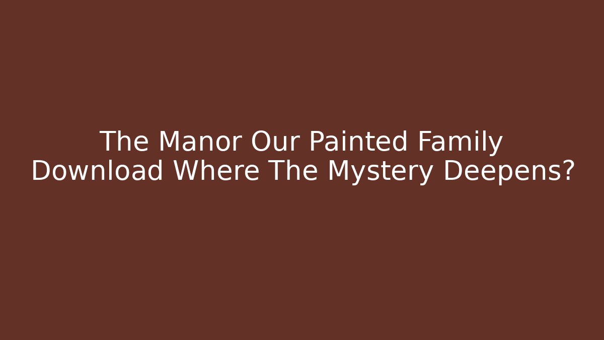 The Manor Our Painted Family Download Where The Mystery Deepens? - The Family Holidays