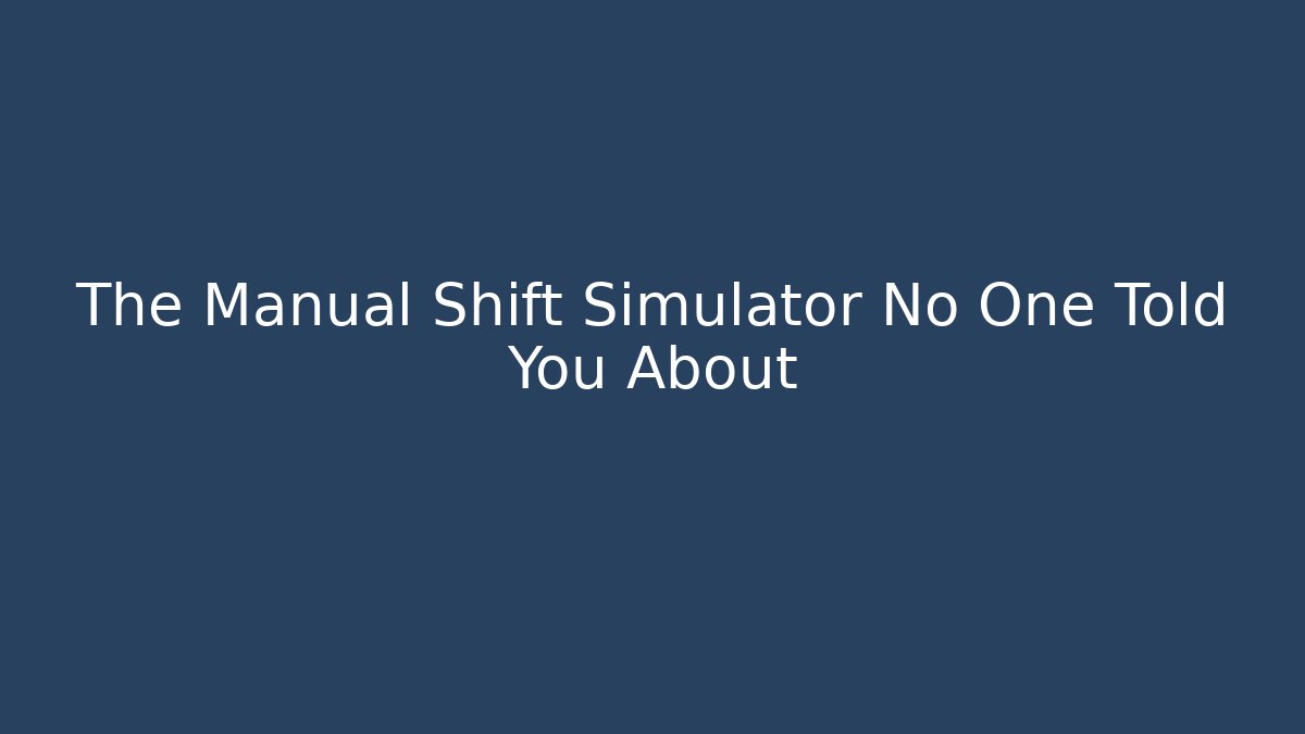The Manual Shift Simulator No One Told You About