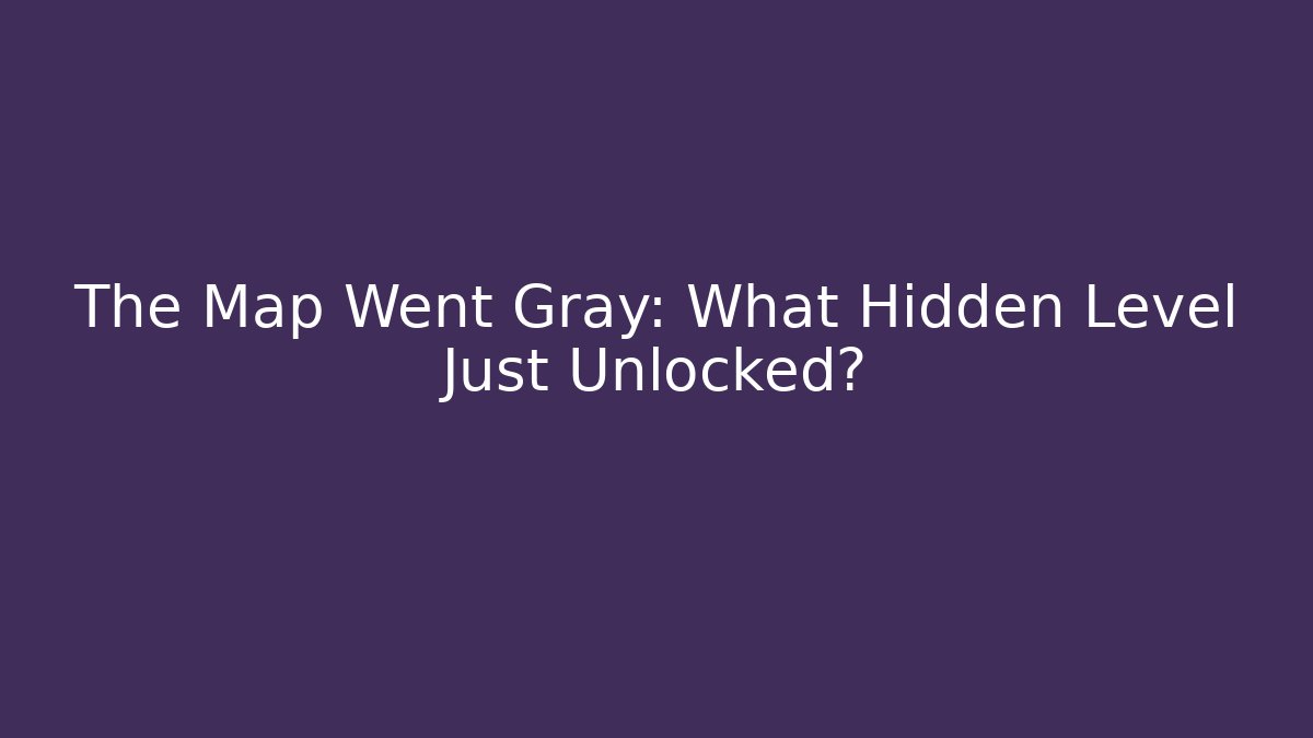 The Map Went Gray: What Hidden Level Just Unlocked?