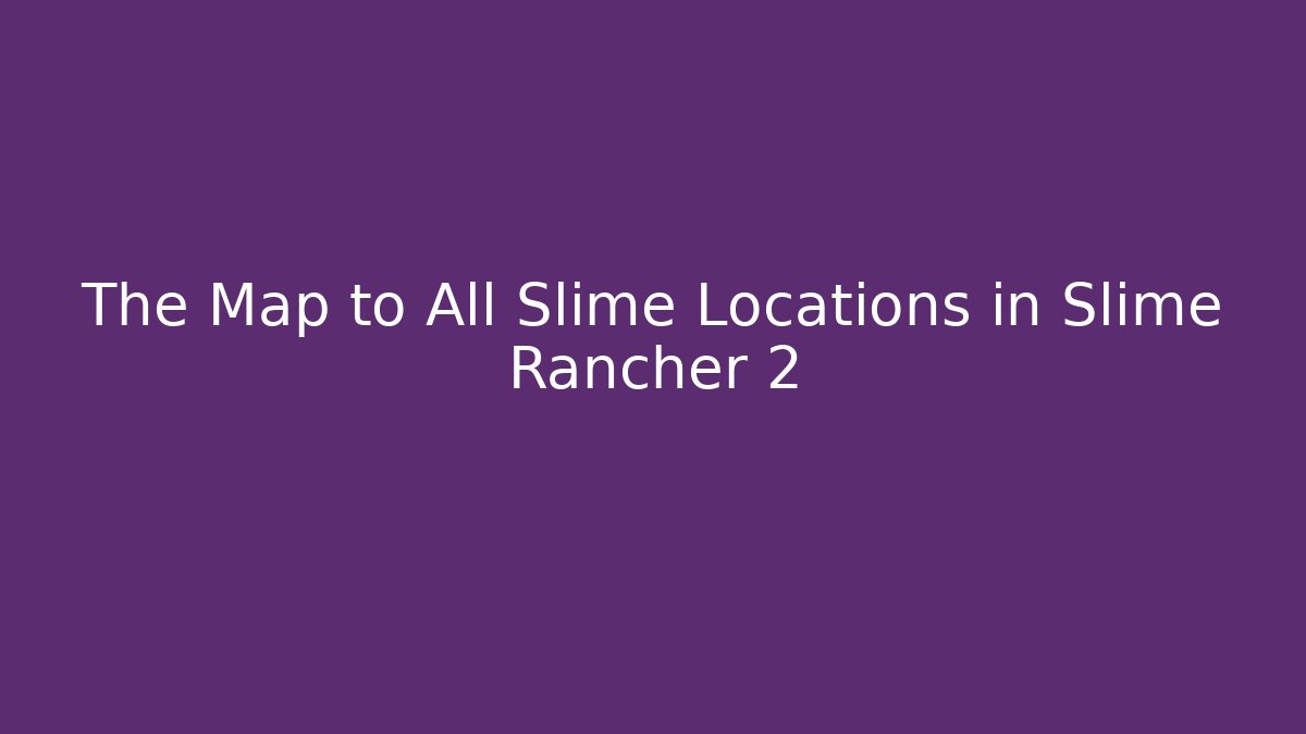 The Map to All Slime Locations in Slime Rancher 2