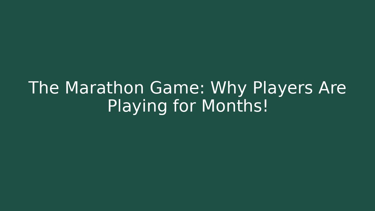 The Marathon Game: Why Players Are Playing for Months!