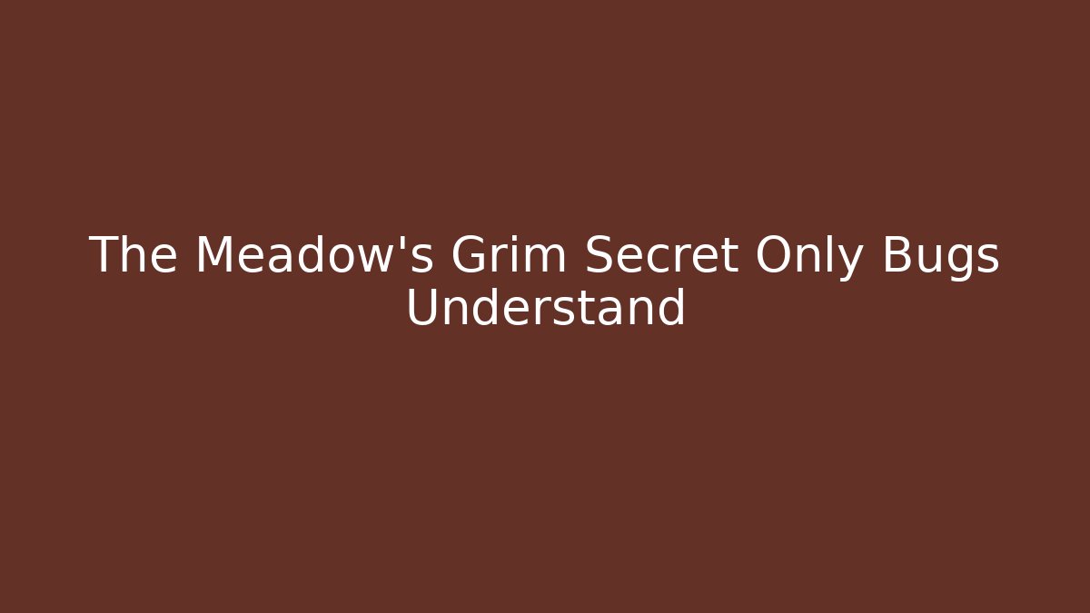 The Meadow's Grim Secret Only Bugs Understand
