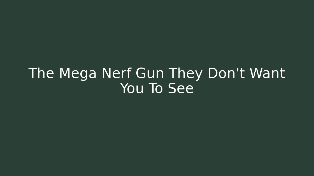 The Mega Nerf Gun They Don't Want You To See