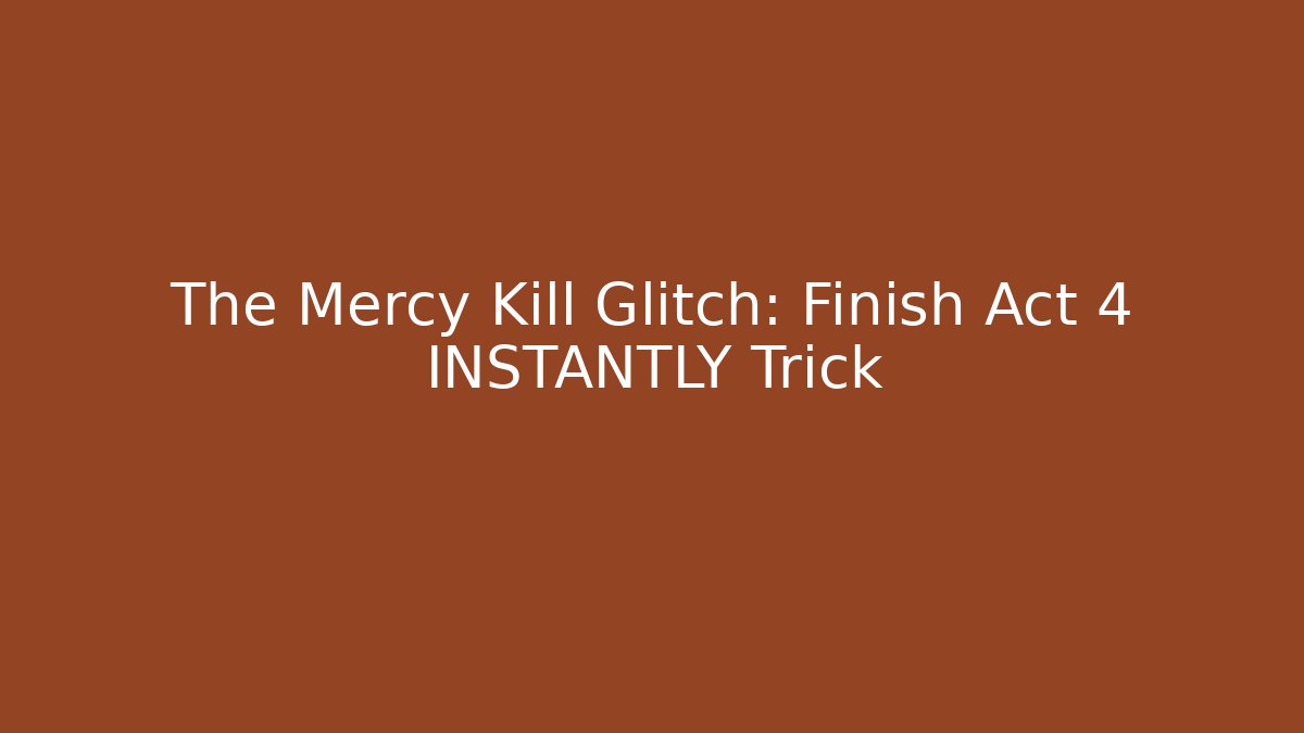 The Mercy Kill Glitch: Finish Act 4 INSTANTLY Trick