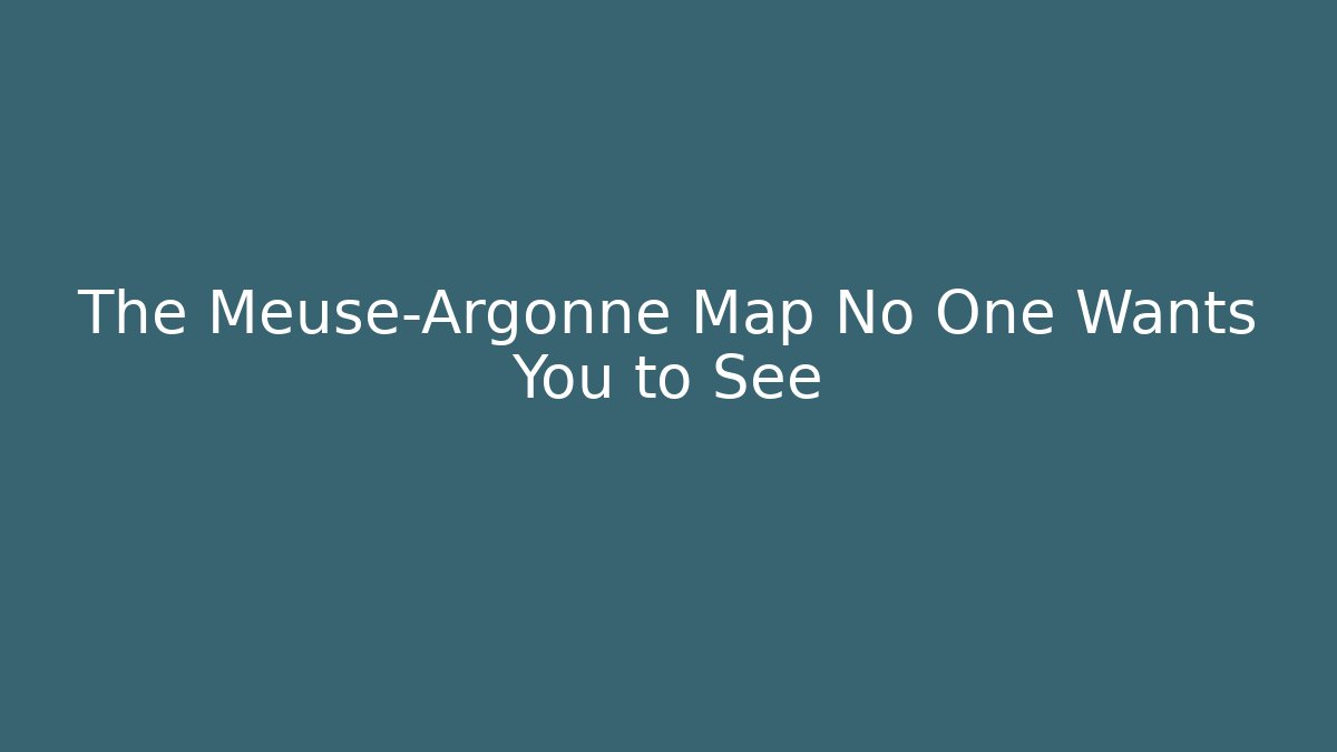 The Meuse-Argonne Map No One Wants You to See