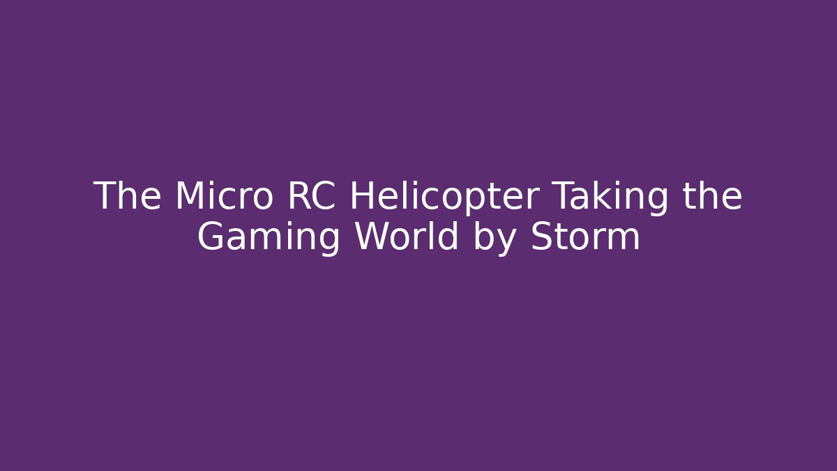 The Micro RC Helicopter Taking the Gaming World by Storm