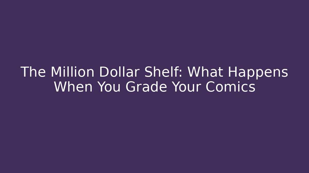 The Million Dollar Shelf: What Happens When You Grade Your Comics
