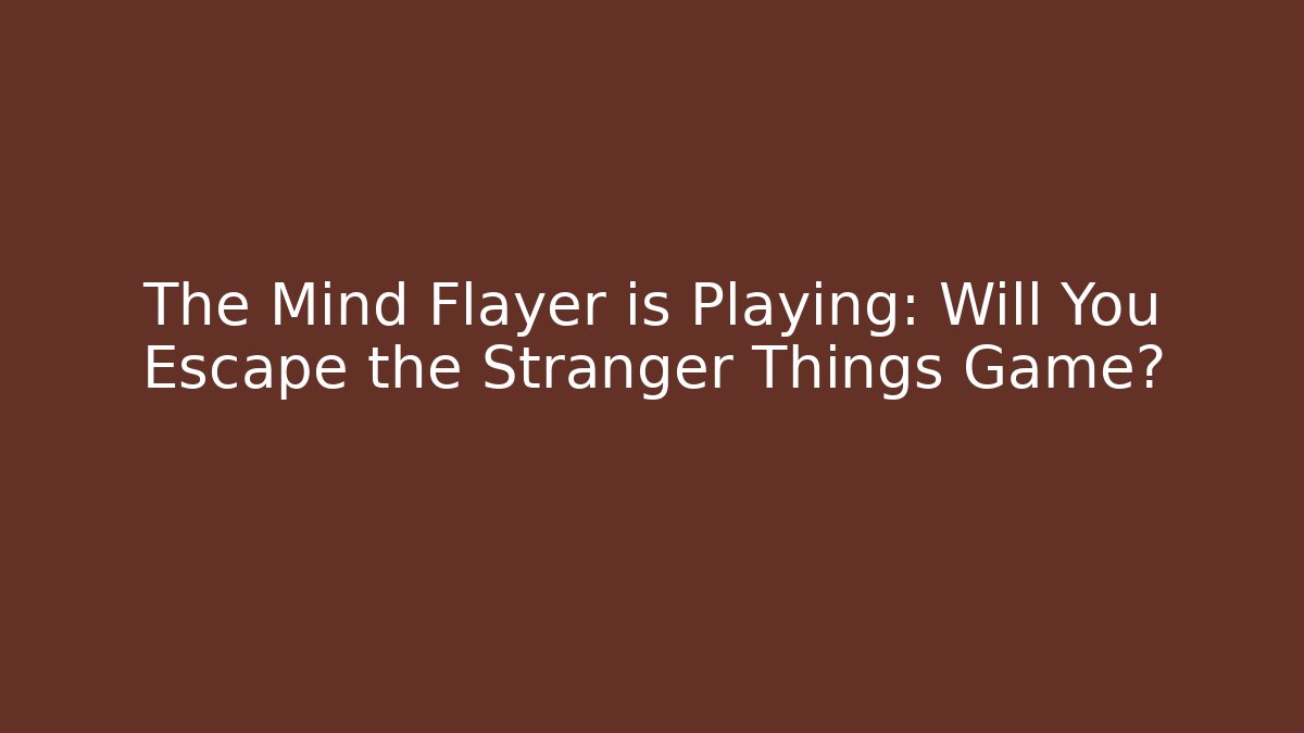 The Mind Flayer is Playing: Will You Escape the Stranger Things Game?