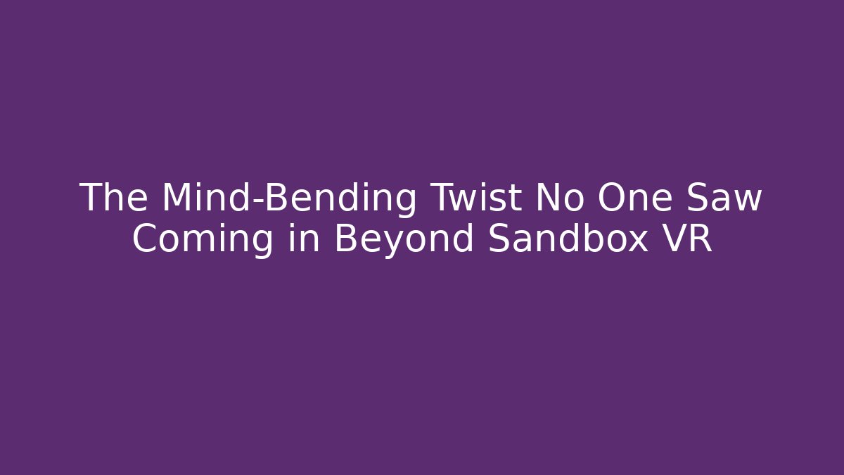 The Mind-Bending Twist No One Saw Coming in Beyond Sandbox VR