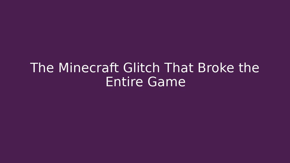 The Minecraft Glitch That Broke the Entire Game