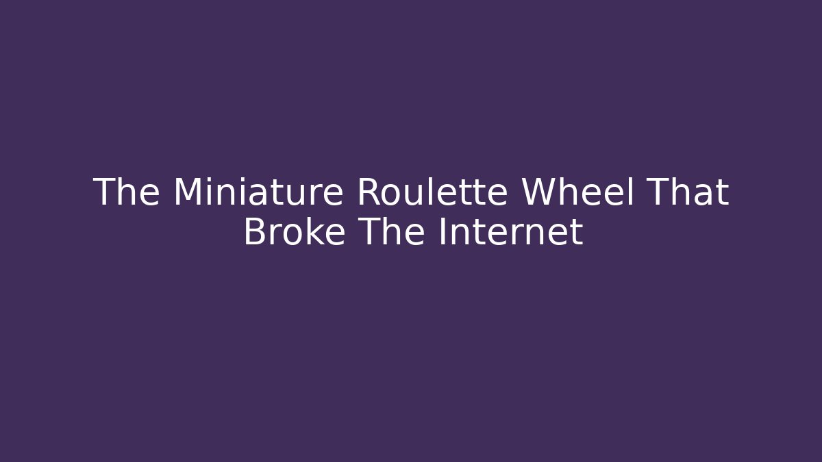 The Miniature Roulette Wheel That Broke The Internet - The Family Holidays