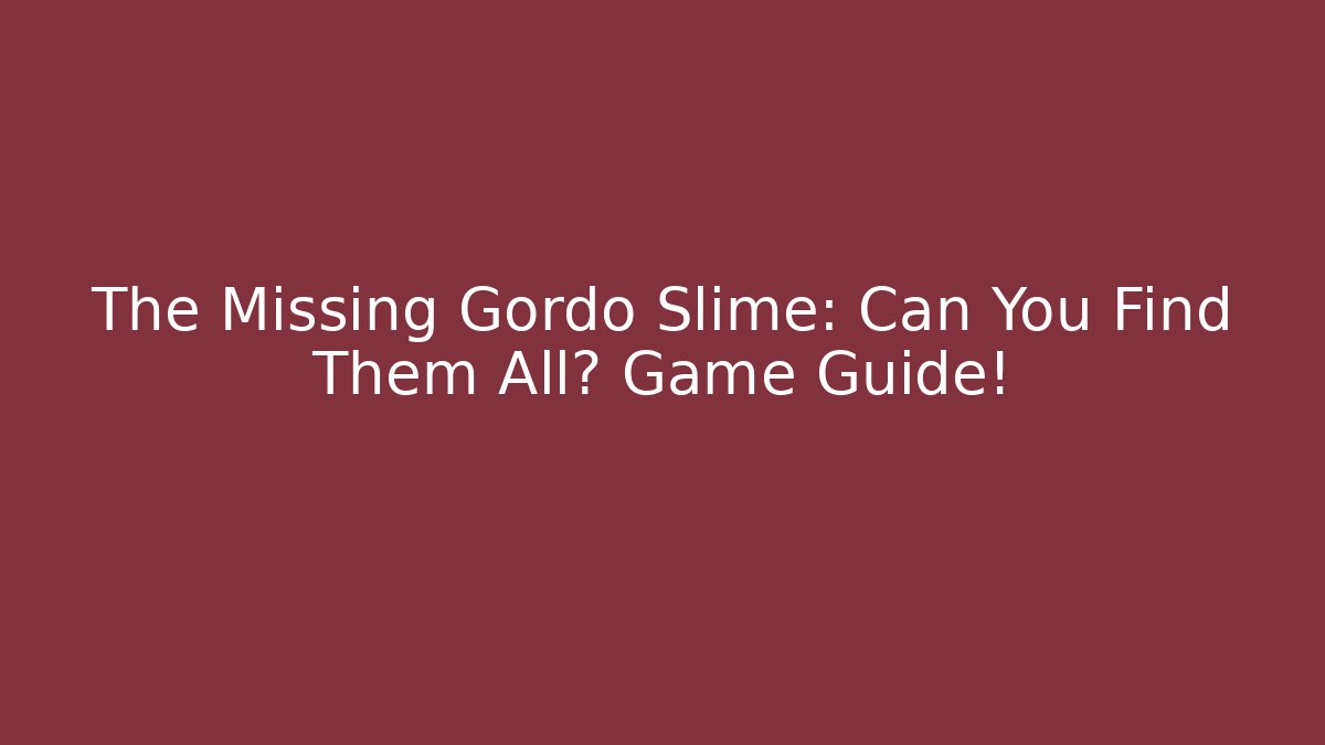 The Missing Gordo Slime: Can You Find Them All? Game Guide!