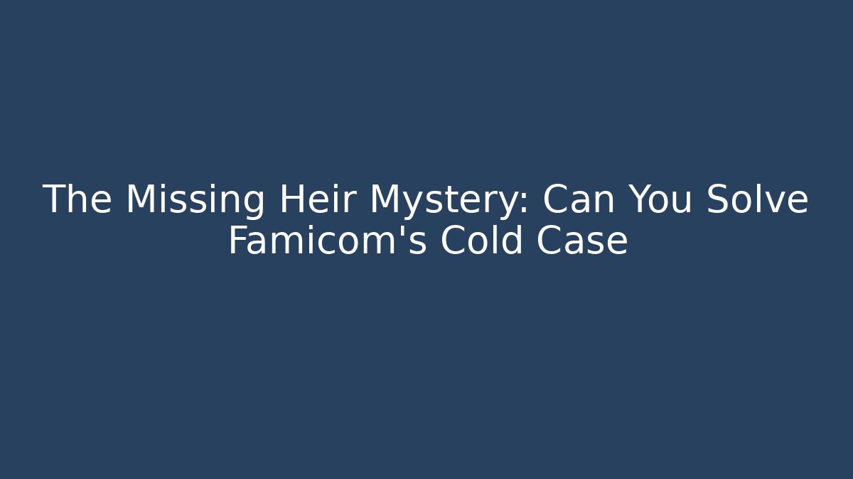 The Missing Heir Mystery: Can You Solve Famicom's Cold Case