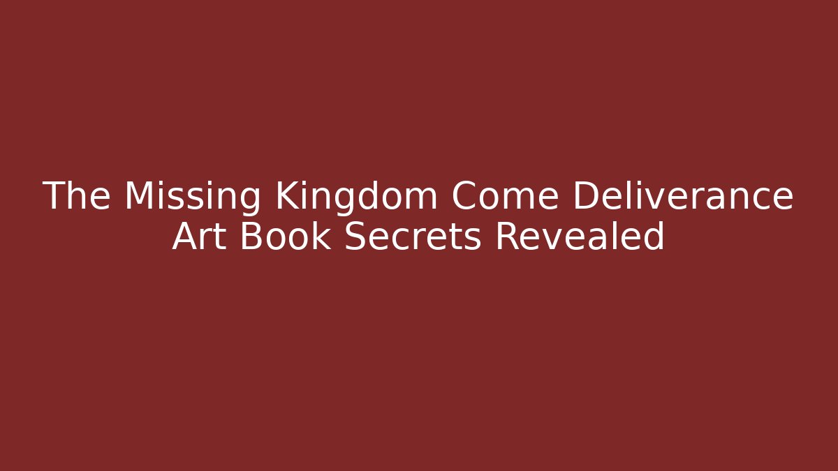 The Missing Kingdom Come Deliverance Art Book Secrets Revealed