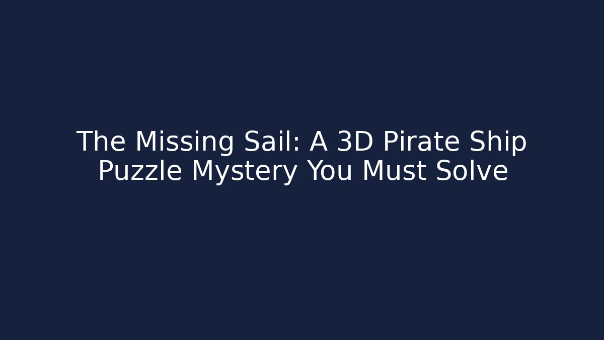 The Missing Sail: A 3D Pirate Ship Puzzle Mystery You Must Solve