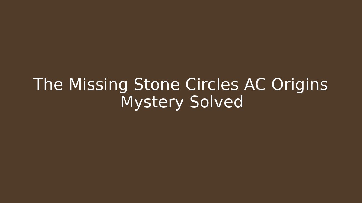 The Missing Stone Circles AC Origins Mystery Solved