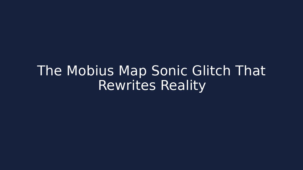 The Mobius Map Sonic Glitch That Rewrites Reality