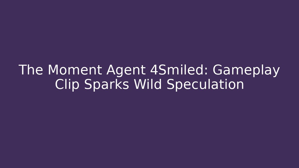 The Moment Agent 4Smiled: Gameplay Clip Sparks Wild Speculation