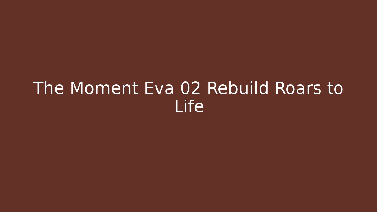 The Moment Eva 02 Rebuild Roars to Life - The Family Holidays