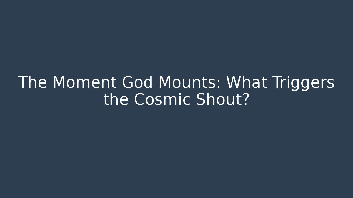 The Moment God Mounts: What Triggers the Cosmic Shout?